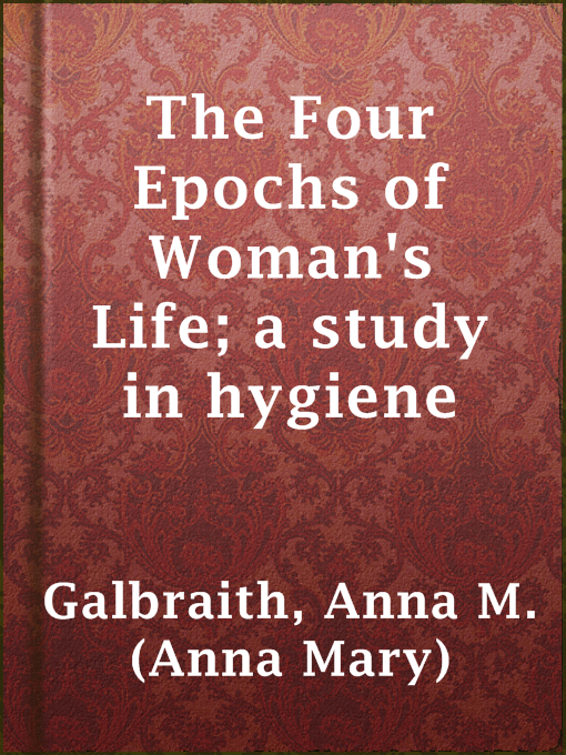 Title details for The Four Epochs of Woman's Life; a study in hygiene by Anna M. (Anna Mary) Galbraith - Wait list